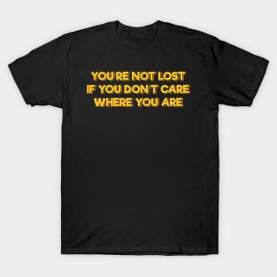 You're Not Lost If You Don't Care Where You Are T-Shirt